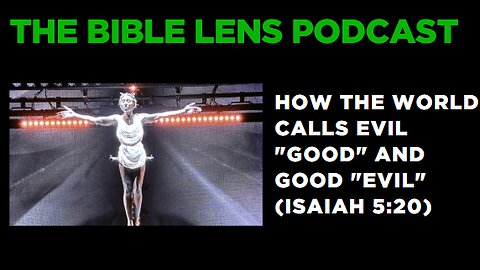 The Bible Lens Podcast #102: How The World Calls Evil "Good" and Good "Evil" (Isaiah 5:20)