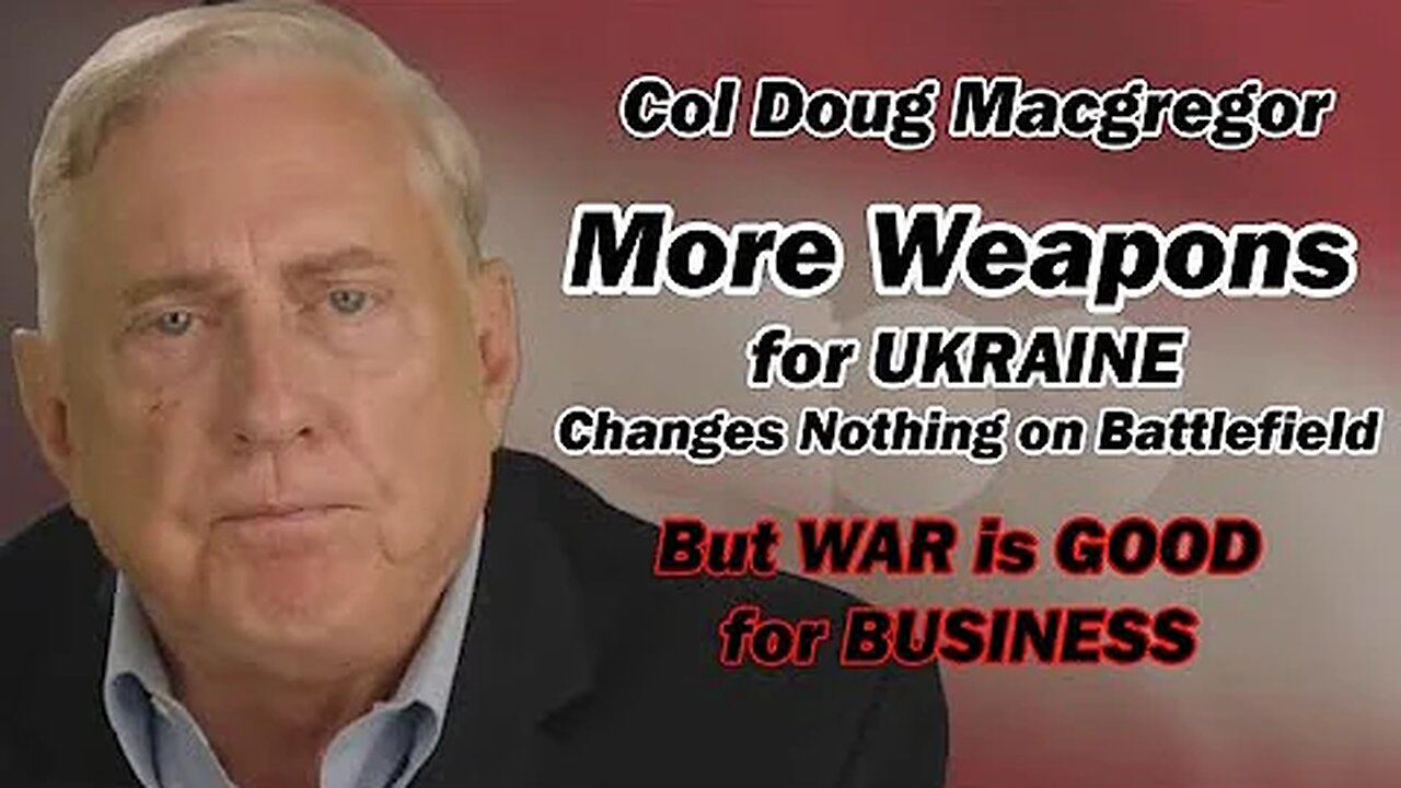 Col Doug Macgregor: MORE WEAPONS for UKRAINE is MEANINGLESS