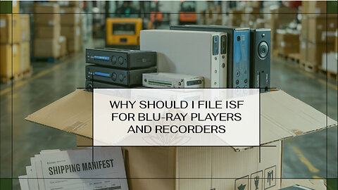 Why Should I File ISF For Blu-ray Players And Recorders