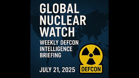 Global Nuclear Watch: Weekly DEFCON Intelligence Briefing – July 21, 2025