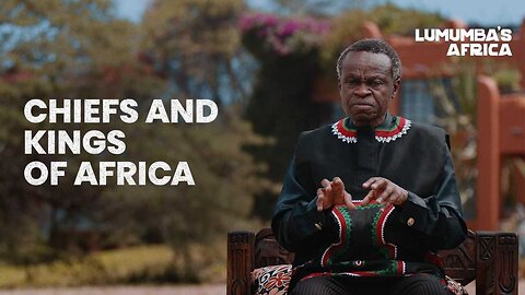 Lumumba’s Africa | Chiefs and Kings of Africa