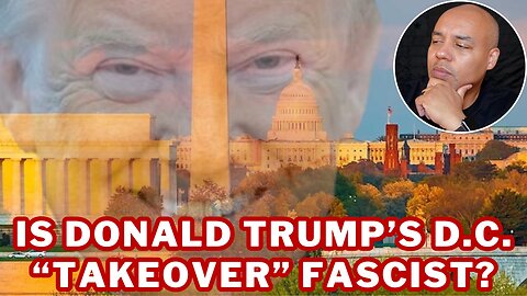 Donald Trump Takes D.C. Back. Why Did He Do It? Why Is The Left Calling It Fascist?