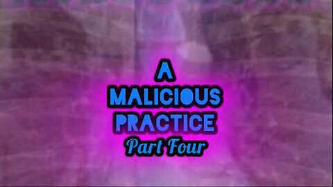 A MALICIOUS PRACTICE ~ Part Four
