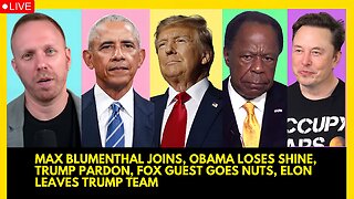 MAX BLUMENTHAL JOINS, OBAMA LOSES SHINE, TRUMP PARDON, FOX GUEST GOES NUTS, ELON LEAVES TRUMP TEAM