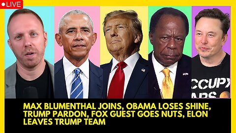 MAX BLUMENTHAL JOINS, OBAMA LOSES SHINE, TRUMP PARDON, FOX GUEST GOES NUTS, ELON LEAVES TRUMP TEAM