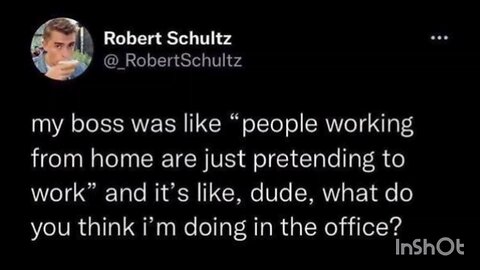 my boss was like "people working from home are just pretending to work" and it's like, du...
