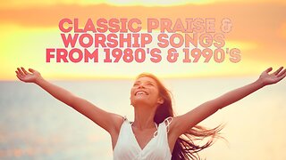 2 hours of Classic Praise and Worship Songs from 1980's & 1990's