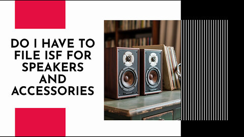 Do I Have To File ISF For Speakers And Accessories