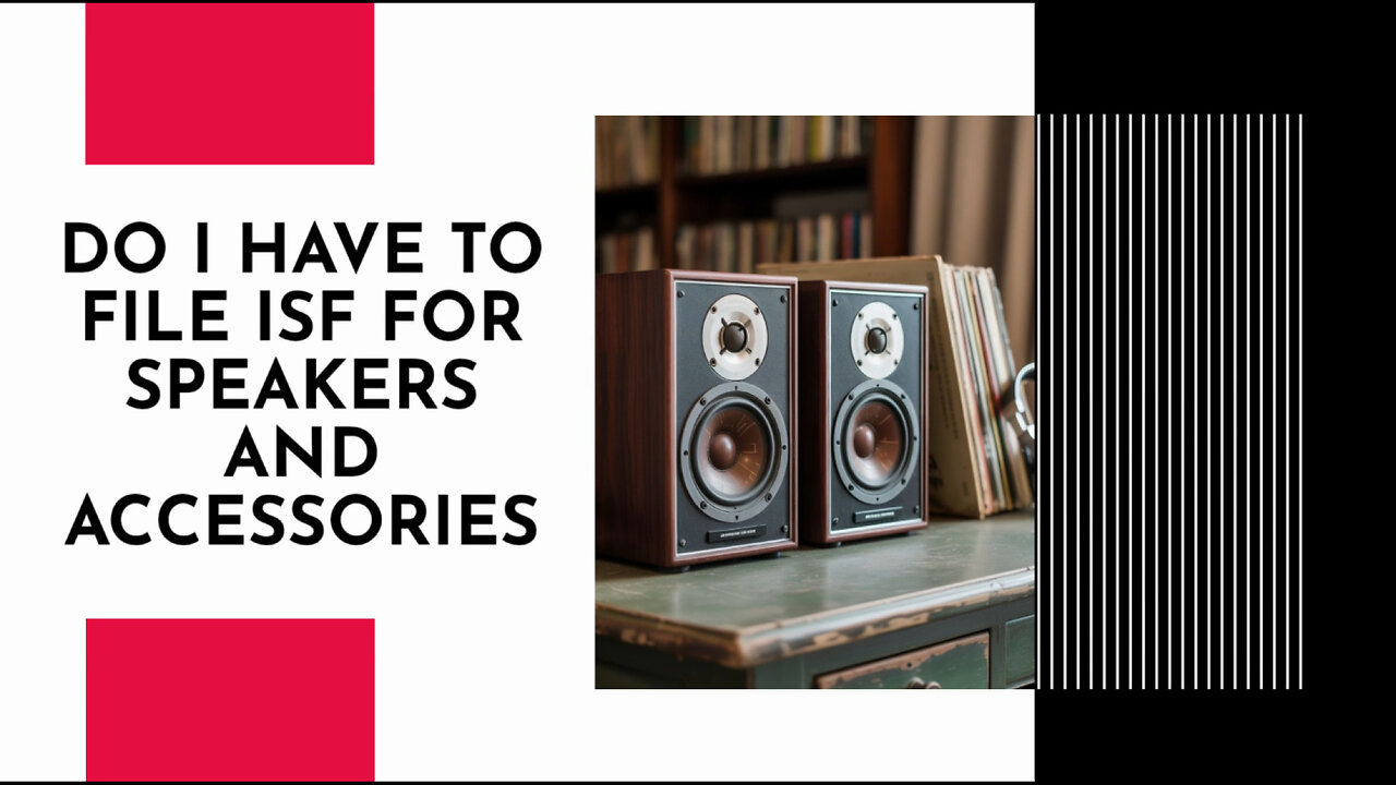 Do I Have To File ISF For Speakers And Accessories