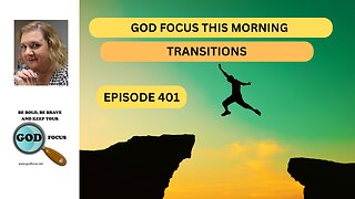 GOD FOCUS THIS MORNING --EP401--TRANSITIONS