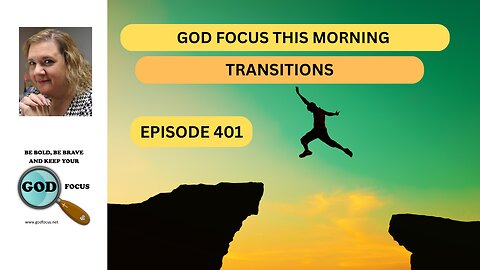 GOD FOCUS THIS MORNING --EP401--TRANSITIONS