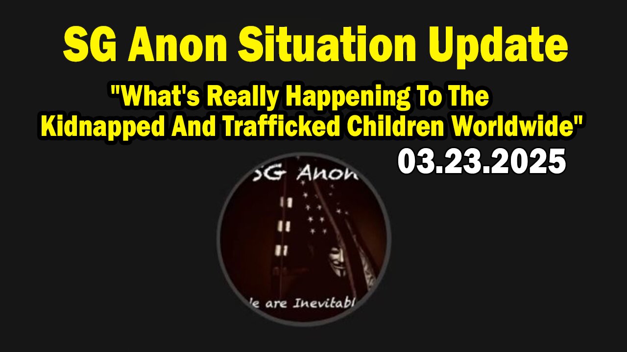 SG Anon Situation Update Mar 23: "What's Really Happening To The Kidnapped And Trafficked Children Worldwide"