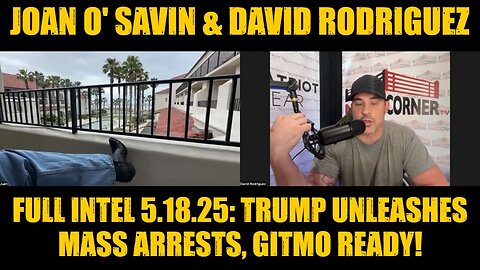 Joan O' Savin & David Rodriguez: Full Intel 5.18.25 - Trump Unleashes Mass Arrests, GITMO Ready!