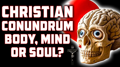 CHRISTIAN Conundrum Body, Mind or Soul?