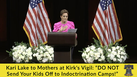 Kari Lake to Mothers at Kirk's Vigil: “DO NOT Send Your Kids Off to Indoctrination Camps!”