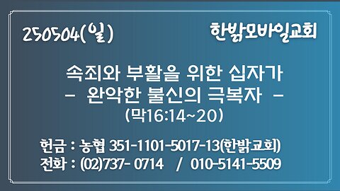 250504(일)속죄와 부활을 위한 십자가 -완악한 불신의 극복자(막16:14~20) [예배] 한밝모바일교회