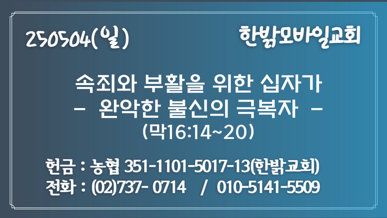250504(일)속죄와 부활을 위한 십자가 -완악한 불신의 극복자(막16:14~20) [예배] 한밝모바일교회