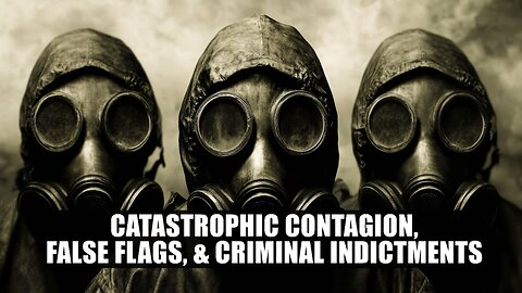 Catastrophic Contagion, False Flags, and Criminal Indictments