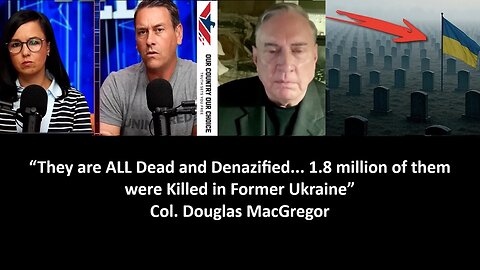 “They are ALL Dead “They are ALL Dead and Denazified... 1.8 million of them were Killed in Former Ukraine” Col. Douglas MacGregor