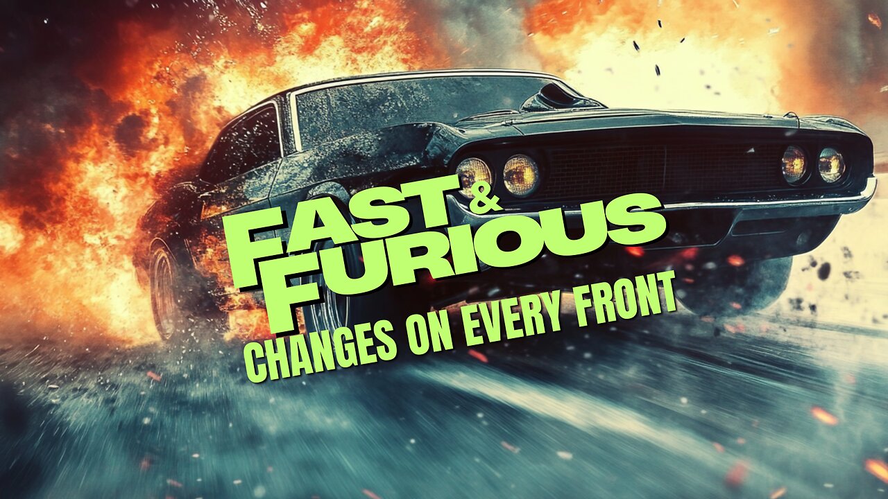 Fast & Furious: Changes on Every Front!