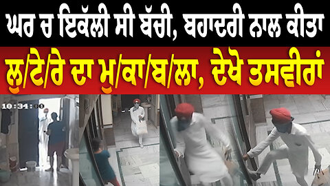 ਘਰ ਚ ਇਕੱਲੀ ਸੀ ਬੱਚੀ, ਬਹਾਦਰੀ ਨਾਲ ਕੀਤਾ ਲੁ/ਟੇ/ਰੇ ਦਾ ਮੁ/ਕਾ/ਬ/ਲਾ, ਦੇਖੋ ਤਸਵੀਰਾਂ