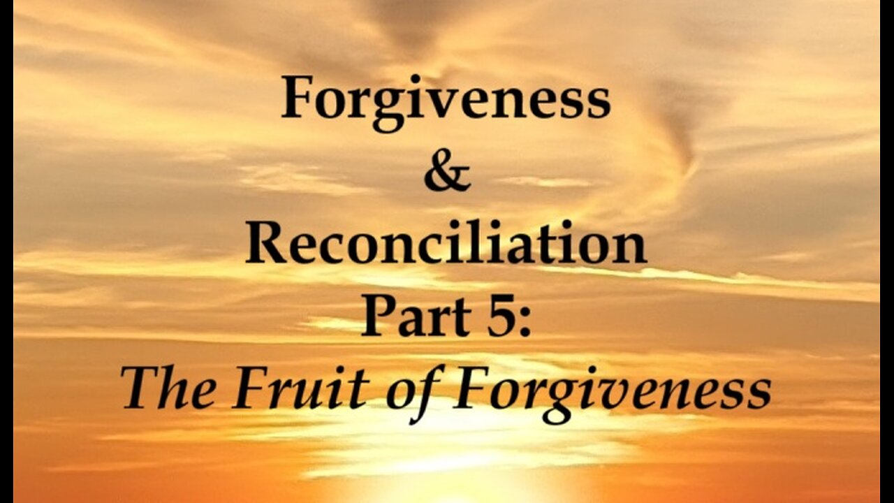 Forgiveness and Reconciliation - Part 5: The Fruit of Forgiveness