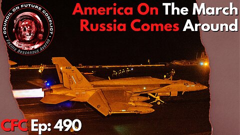 Council on Future Conflict Episode 490: America On The March, Russia Comes Around