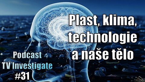 Plast, klima, nové technologie a naše tělo || Podkast TV Investigate #31