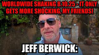 JEFF BERWICK: WORLDWIDE SHAKING 8.10.25 - IT ONLY GETS MORE SHOCKING, MY FRIENDS!