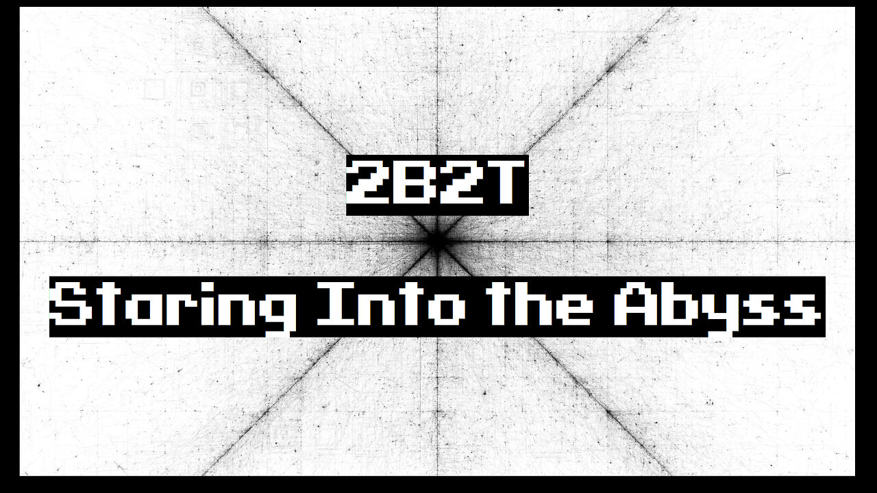 2B2T: Staring into the Abyss