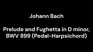 Prelude and Fughetta in D minor, BWV 899 (Pedal-Harpsichord)