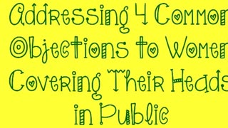 Addressing 4 Common Objections to Women Covering Their Heads in Public