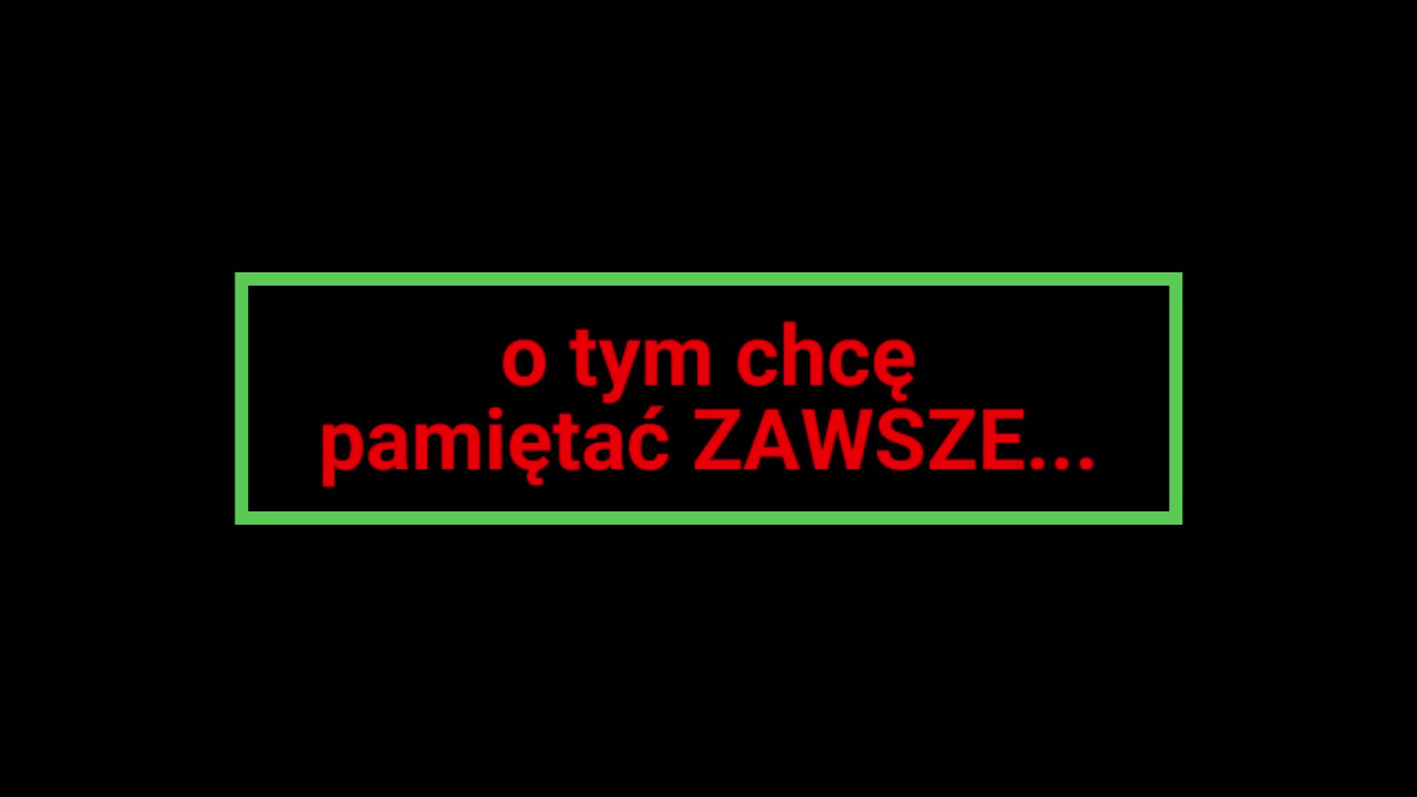 o tym chcę pamiętać ZAWSZE...