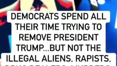 DEMOCRATS SPENDS ALL THEIR TIME TRYING TO REMOVE PRESIDENT TRUMP BUT NOT THE ILLEGALS