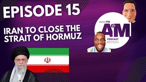 IRAN TO CLOSE THE STRAIT OF HORMUZ - The A&M Podcast - Episode 15