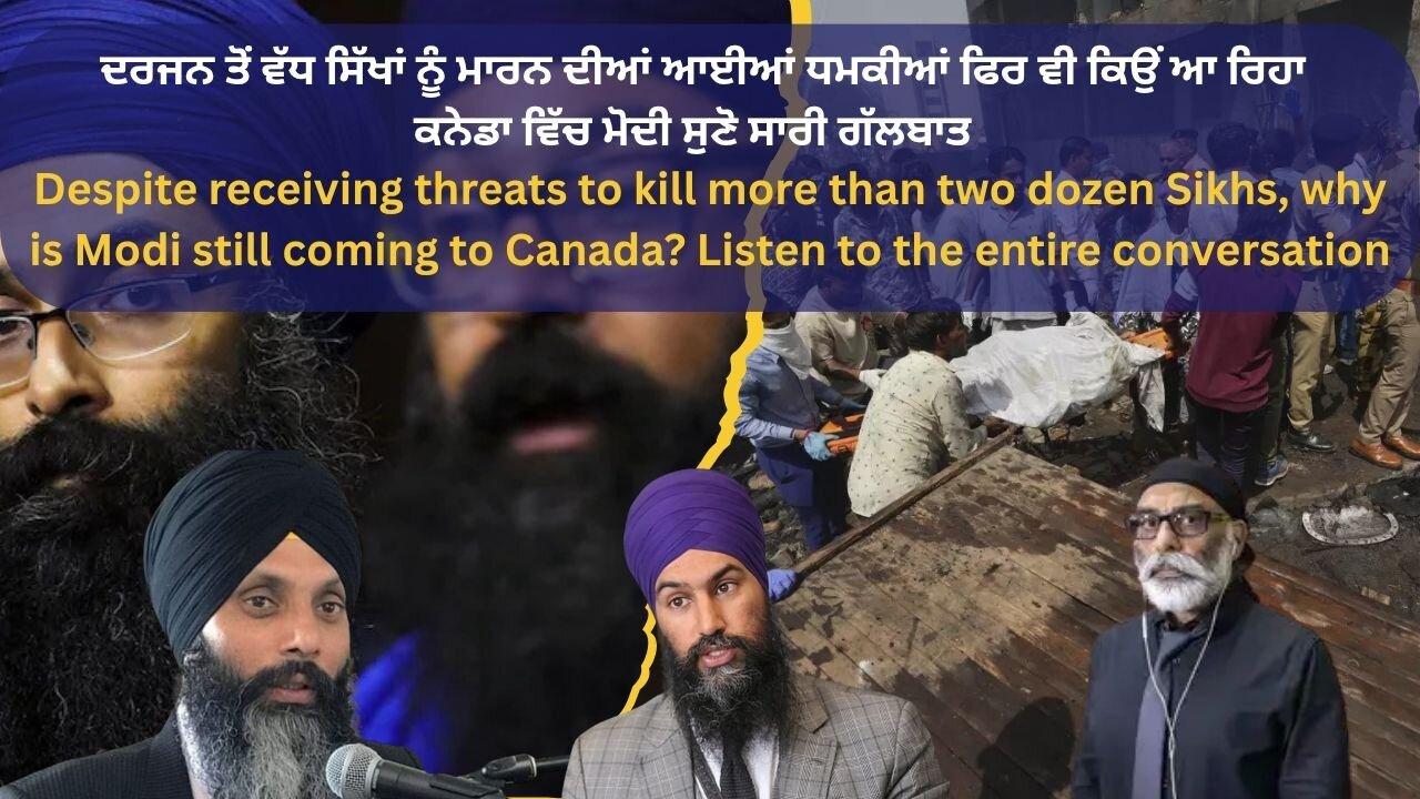 ਦਰਜਨ ਤੋਂ ਵੱਧ ਸਿੱਖਾਂ ਨੂੰ ਮਾਰਨ ਦੀਆਂ ਆਈਆਂ ਧਮਕੀਆਂ ਫਿਰ ਵੀ ਕਿਉਂ ਆ ਰਿਹਾ ਕਨੇਡਾ ਵਿੱਚ ਮੋਦੀ ਸੁਣੋ ਸਾਰੀ ਗੱਲਬਾਤ