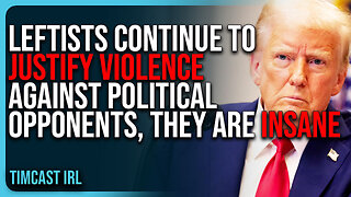Leftists CONTINUE To Justify Violence Against Political Opponents, They Are INSANE