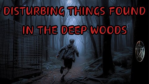 Disturbing Things Found In The Deep Woods