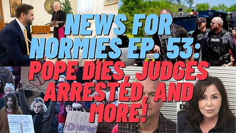 News For Normies Ep. 53: Pope Dies, Judges Arrested, and More!