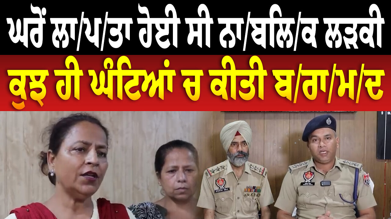ਘਰੋਂ ਲਾ/ਪ/ਤਾ ਹੋਈ ਸੀ ਨਾ/ਬ/ਲਿ/ਕ ਲੜਕੀ, ਕੁਝ ਹੀ ਘੰਟਿਆਂ ਚ ਕੀਤੀ ਬ/ਰਾ/ਮ/ਦ