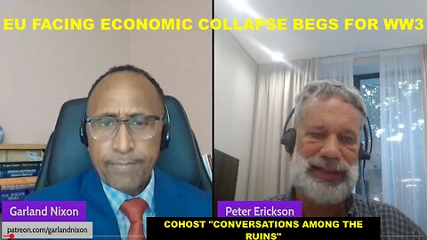 EU FACING ECONOMIC COLLAPSE BEGS FOR WW3 - W/PETER ERICKSON COHOST "CONVERSATIONS AMONG THE RUINS"