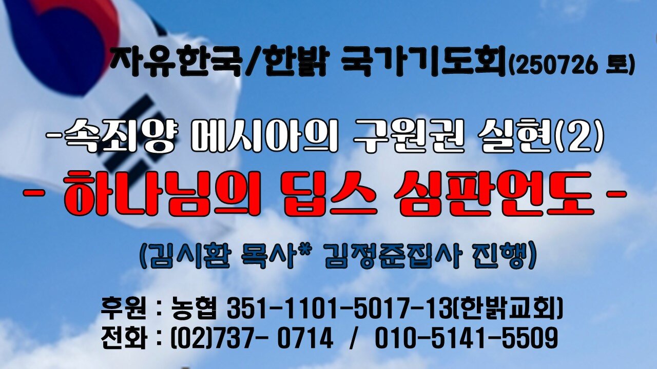 250726(토) 속죄양 메시아의 구원권 실현(2) - 하나님의 딥스 심판언도(시 14 : 1~7) [자유한국/한밝 국가기도회 ] 대표 김시환 목사*김정준집사