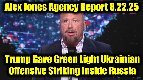 Alex Jones Agency Report 8.22.25 - Trump Gave Green Light Ukrainian Offensive Striking Inside Russia If Peace Deal Fails!