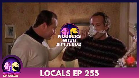 Locals EP 255: Noggers With Attitude