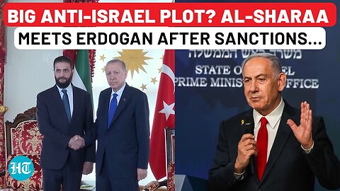 After Trump Lifts Syria Sanctions, Al-Sharaa Meets ‘Anti-Israel’ Erdogan; Big Anti-Netanyahu Plot?