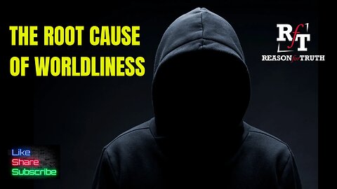 The Root Cause Of Worldliness
