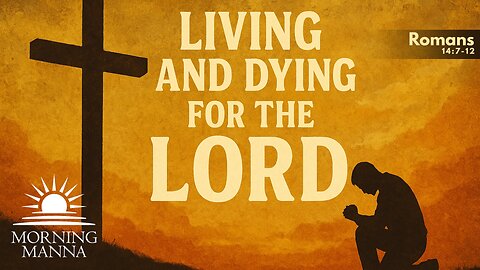 Morning Manna - May 5, 2025 - Romans 14:7-12 - Living and Dying for the Lord