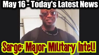 Sarge Major Military Intel May 16 - Today's Latest News And Major Events