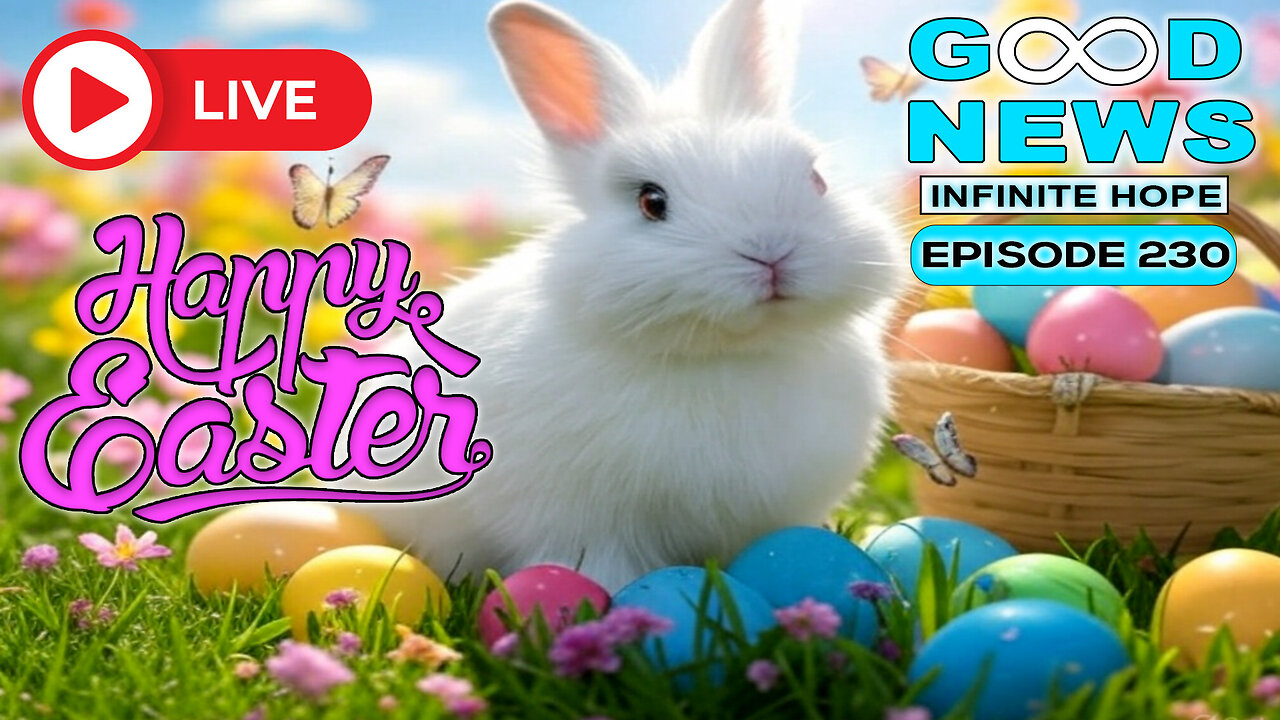 GOOD NEWS – Infinite Hope # 230 - Happy Easter!