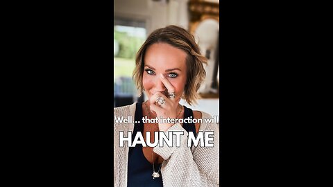 That Interaction will Haunt Me